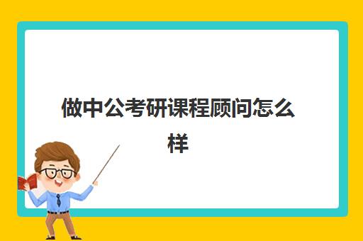 做中公考研课程顾问怎么样(中公教育的销售工作怎么样)