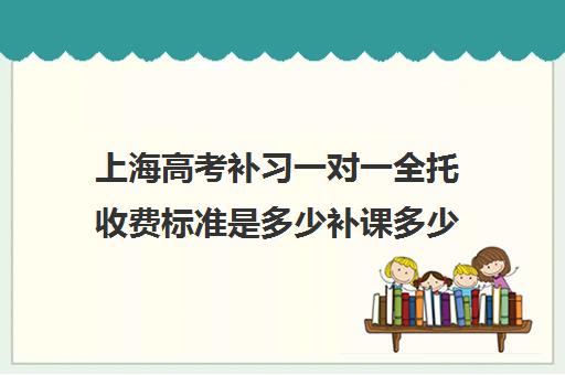 上海高考补习一对一全托收费标准是多少补课多少钱一小时