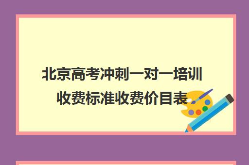 北京高考冲刺一对一培训收费标准收费价目表(北京高三补课机构排名)