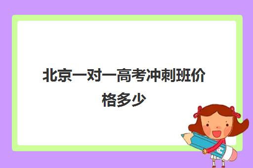 北京一对一高考冲刺班价格多少(高考冲刺班一般收费)