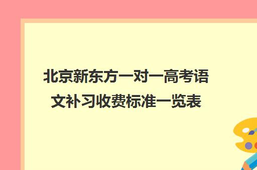 北京新东方一对一高考语文补习收费标准一览表