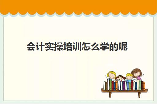 会计实操培训怎么学的呢(会计自学入门教程)