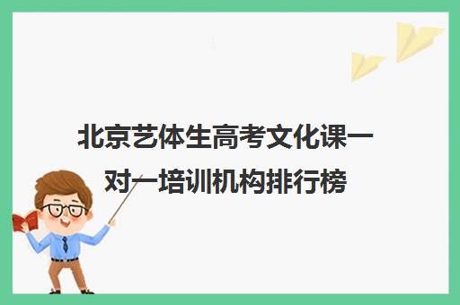 北京艺体生高考文化课一对一培训机构排行榜(北京十大艺考培训机构排名)