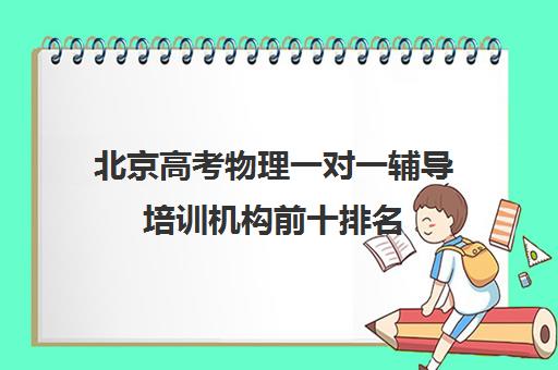 北京高考物理一对一辅导培训机构前十排名(高中物理培训班哪家好)