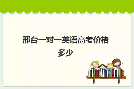 邢台一对一英语高考价格多少(北京英语一对一私教价格)