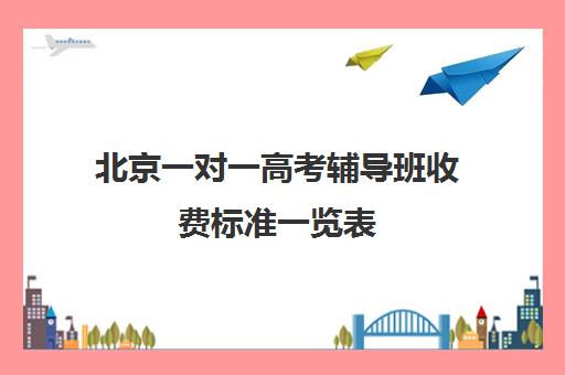 北京一对一高考辅导班收费标准一览表(高三辅导一对一多少钱)