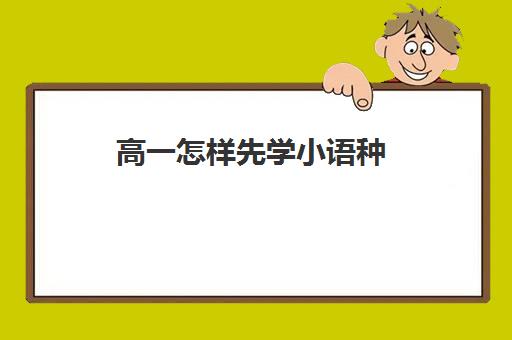 高一怎样先学小语种(高中小语种学费大约多少钱)