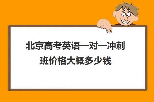 北京高考英语一对一冲刺班价格大概多少钱(高考培训班哪家好)