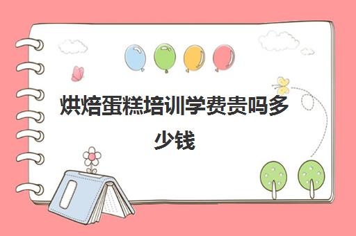 烘焙蛋糕培训学费贵吗多少钱(正规学烘焙学费价格表)