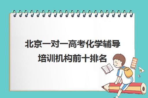 北京一对一高考化学辅导培训机构前十排名(新东方高考培训机构官网)