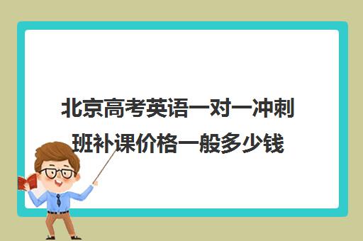 北京高考英语一对一冲刺班补课价格一般多少钱(北京高考补课机构)