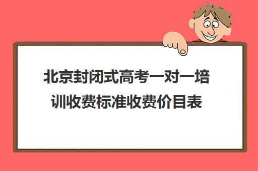 北京封闭式高考一对一培训收费标准收费价目表(山东济宁封闭式学校每年收费标准)