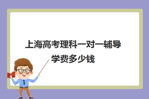 上海高考理科一对一辅导学费多少钱(新东方一对一收费价格表)