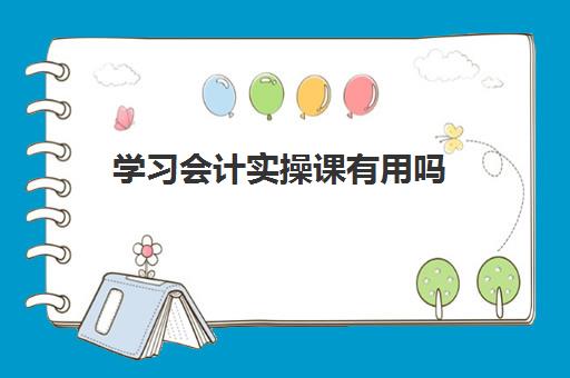 学习会计实操课有用吗