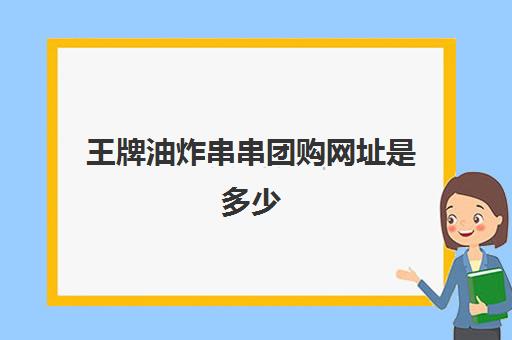 王牌油炸串串团购网址是多少(自助炸串加盟店排行榜)