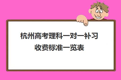 杭州高考理科一对一补习收费标准一览表