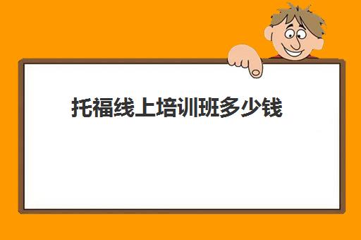 托福线上培训班多少钱(托福和雅思哪个更实用)