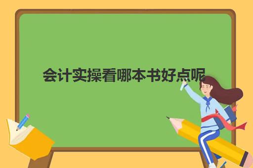 会计实操看哪本书好点呢(自学会计零基础要买哪些书)