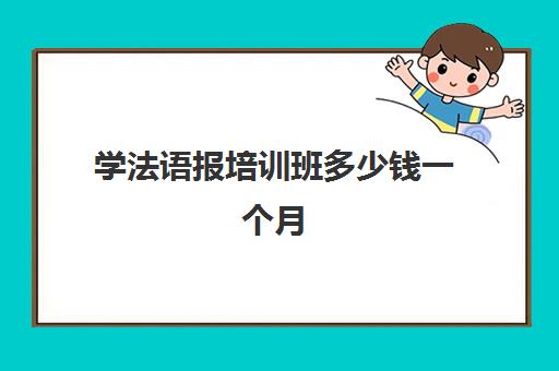 学法语报培训班多少钱一个月(沪江法语网课值得报吗)