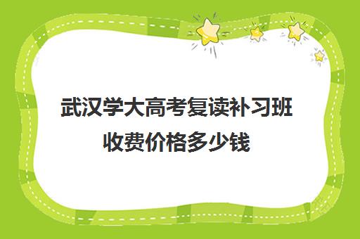 武汉学大高考复读补习班收费价格多少钱