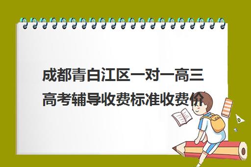 成都青白江区一对一高三高考辅导收费标准收费价目表(北京一对一辅导价格表)