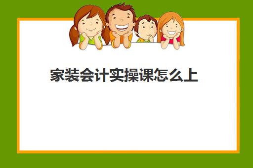 家装会计实操课怎么上(家装流程明细及注意事项)