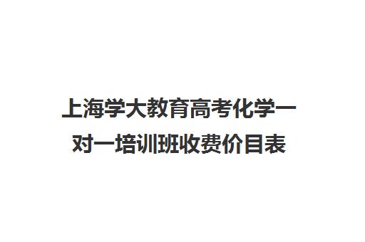 上海学大教育高考化学一对一培训班收费价目表(北京一对一辅导价格表)