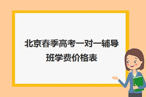 北京春季高考一对一辅导班学费价格表(春季高考可以上本科吗)