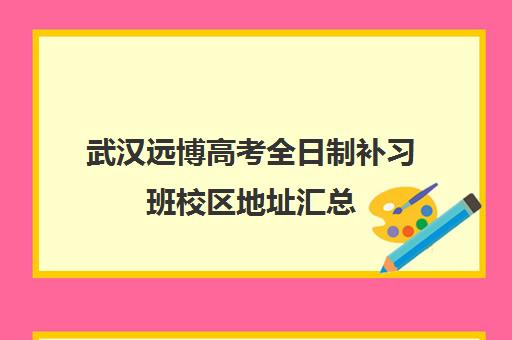 武汉远博高考全日制补习班校区地址汇总