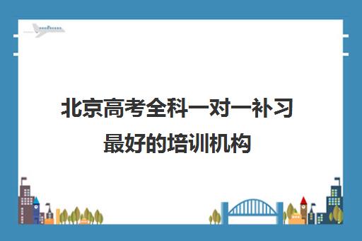 北京高考全科一对一补习最好的培训机构