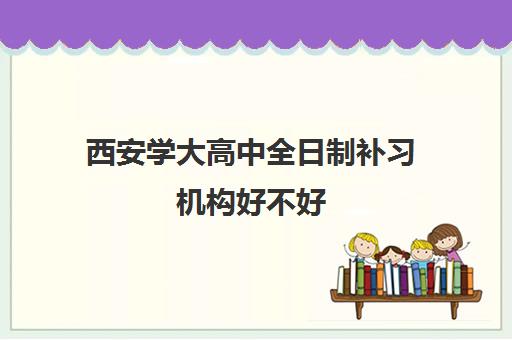 西安学大高中全日制补习机构好不好