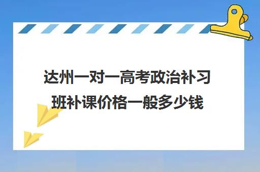 达州一对一高考政治补习班补课价格一般多少钱