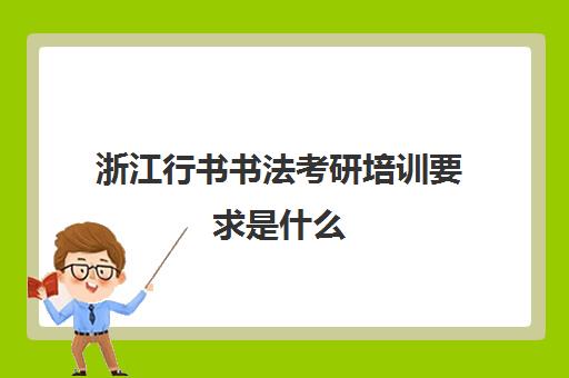 浙江行书书法考研培训要求是什么(书法考研院校难度排行)