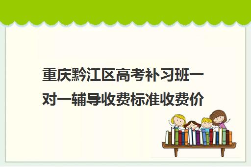 重庆黔江区高考补习班一对一辅导收费标准收费价目表