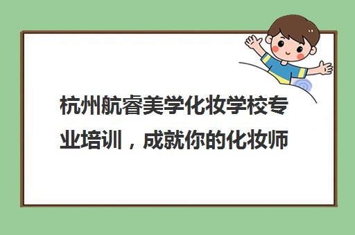 杭州航睿美学化妆学校专业培训，成就你的化妆师梦想