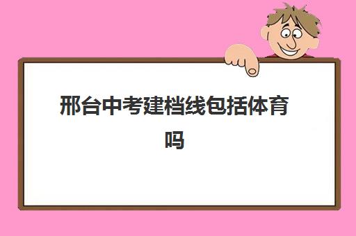 邢台中考建档线包括体育吗(中考建档线是什么意思)