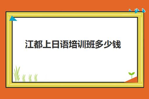 江都上日语培训班多少钱(学校日语班一学期学费)