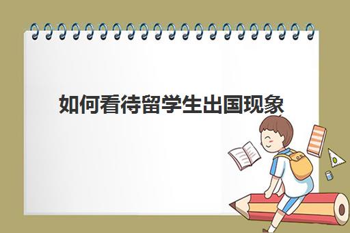 如何看待留学生出国现象(留学生面试常见问题)