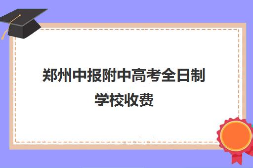 郑州中报附中高考全日制学校收费(郑州中考冲刺班封闭式全日制)