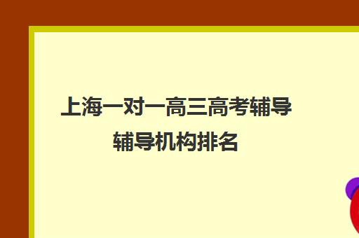 上海一对一高三高考辅导辅导机构排名(高考线上辅导机构有哪些比较好)