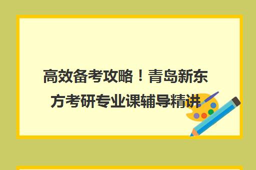 高效备考攻略！青岛新东方考研专业课辅导精讲