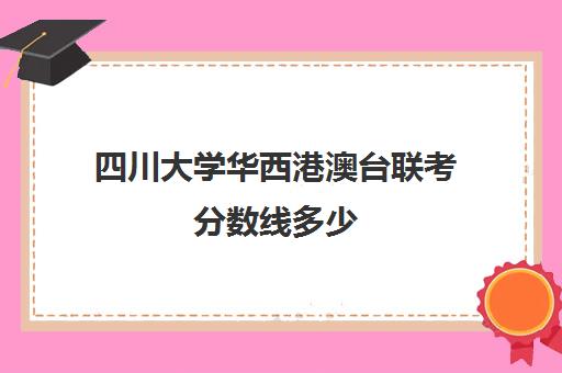 四川大学华西港澳台联考分数线多少(澳门大学四川录取分数线)