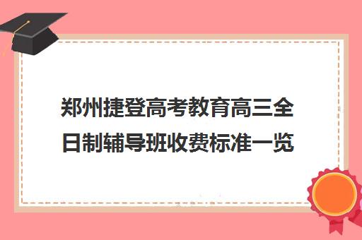 郑州捷登高考教育高三全日制辅导班收费标准一览表(郑州比较好的高三培训学校)