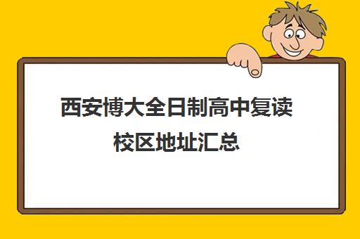 西安博大全日制高中复读校区地址汇总(高三复读学校怎么找)