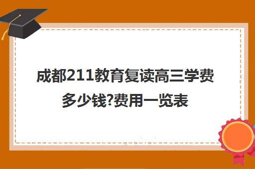 成都211教育复读高三学费多少钱?费用一览表(成都高考复读收费)