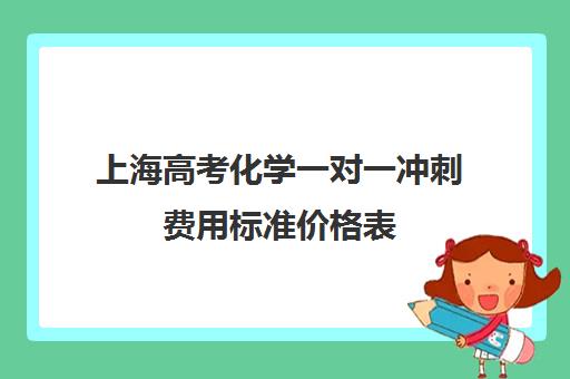 上海高考化学一对一冲刺费用标准价格表(上海高考补课机构排名)