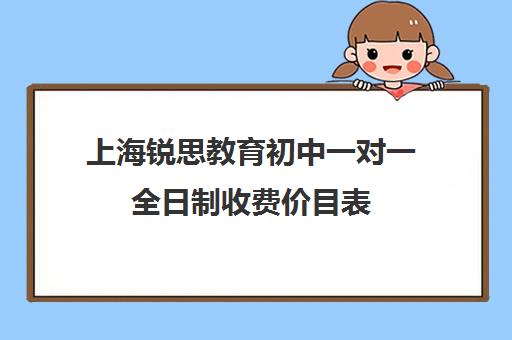 上海锐思教育初中一对一全日制收费价目表(上海初中一对一辅导价格)