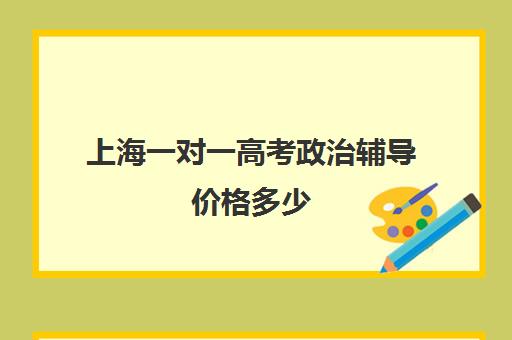 上海一对一高考政治辅导价格多少(上海高中辅导机构排名)