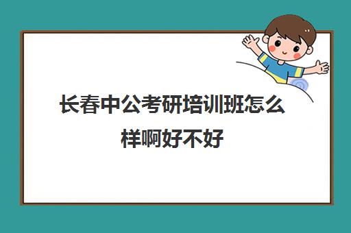 长春中公考研培训班怎么样啊好不好