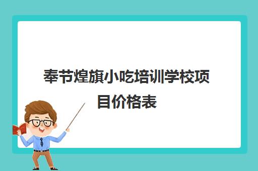 奉节煌旗小吃培训学校项目价格表(广州煌旗小吃培训怎么样)